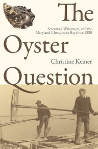 Title: The Oyster Question: Scientists, Watermen, and the Maryland Chesapeake Bay since 1880, Author: Christine Keiner