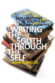 Title: Writing the South through the Self: Explorations in Southern Autobiography, Author: John C. Inscoe