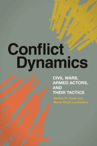 Title: Conflict Dynamics: Civil Wars, Armed Actors, and Their Tactics, Author: Alethia H. Cook