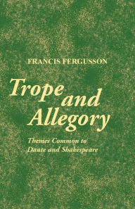 Title: Trope and Allegory: Themes Common to Dante and Shakespeare, Author: Francis Fergusson
