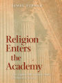 Religion Enters the Academy: The Origins of the Scholarly Study of Religion in America