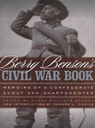 Title: Berry Benson's Civil War Book: Memoirs of a Confederate Scout and Sharpshooter, Author: Berry Benson