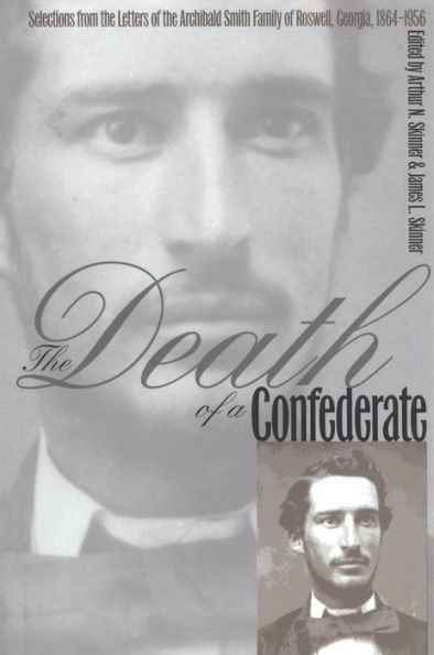 The Death of a Confederate: Selections from the Letters of the Archibald Smith Family of Roswell, Georgia, 1864-1956