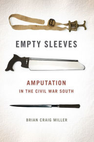Title: Empty Sleeves: Amputation in the Civil War South, Author: Brian Craig Miller