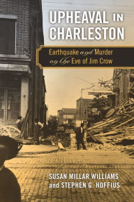 Title: Upheaval in Charleston: Earthquake and Murder on the Eve of Jim Crow, Author: Susan Millar Williams