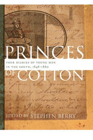 Title: Princes of Cotton: Four Diaries of Young Men in the South, 1848-1860, Author: Stephen Berry