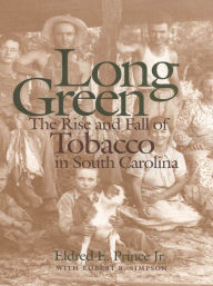 Title: Long Green: The Rise and Fall of Tobacco in South Carolina, Author: Eldred E. Prince Jr.
