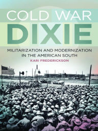 Title: Cold War Dixie: Militarization and Modernization in the American South, Author: Kari Frederickson