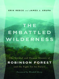 Title: The Embattled Wilderness: The Natural and Human History of Robinson Forest and the Fight for Its Future, Author: Erik Reece