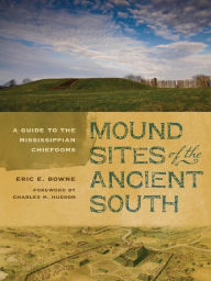 Title: Mound Sites of the Ancient South: A Guide to the Mississippian Chiefdoms, Author: Eric E. Bowne