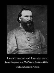 Title: Lee's Tarnished Lieutenant: James Longstreet and His Place in Southern History, Author: William Garrett Piston