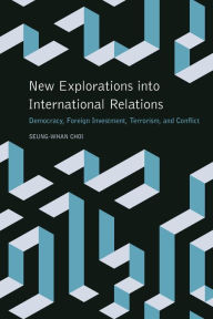Title: New Explorations into International Relations: Democracy, Foreign Investment, Terrorism, and Conflict, Author: Seung-Whan Choi