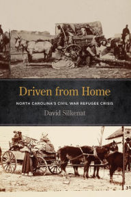 Title: Driven from Home: North Carolina's Civil War Refugee Crisis, Author: David Silkenat