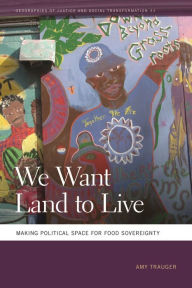 Title: We Want Land to Live: Making Political Space for Food Sovereignty, Author: Amy Trauger