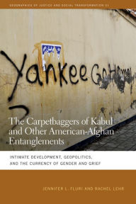 Title: The Carpetbaggers of Kabul and Other American-Afghan Entanglements: Intimate Development, Geopolitics, and the Currency of Gender and Grief, Author: Jennifer L. Fluri