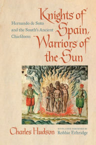 Title: Knights of Spain, Warriors of the Sun: Hernando de Soto and the South's Ancient Chiefdoms, Author: Charles M. Hudson
