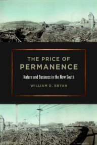 Title: The Price of Permanence: Nature and Business in the New South, Author: William D. Bryan
