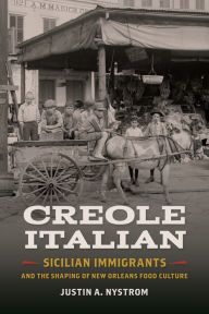 Title: Creole Italian: Sicilian Immigrants and the Shaping of New Orleans Food Culture, Author: Justin A. Nystrom