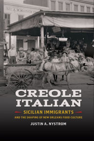 Title: Creole Italian: Sicilian Immigrants and the Shaping of New Orleans Food Culture, Author: Justin A. Nystrom