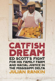 Title: Catfish Dream: Ed Scott's Fight for His Family Farm and Racial Justice in the Mississippi Delta, Author: Julian Rankin