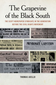 Title: The Grapevine of the Black South: The Scott Newspaper Syndicate in the Generation before the Civil Rights Movement, Author: Thomas Aiello