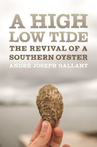 Title: A High Low Tide: The Revival of a Southern Oyster, Author: André Joseph Gallant