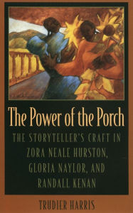 Title: The Power of the Porch: The Storyteller's Craft in Zora Neale Hurston, Gloria Naylor, and Randall Kenan, Author: Trudier Harris