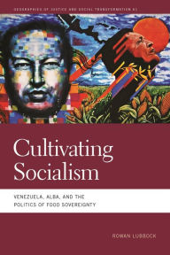 Title: Cultivating Socialism: Venezuela, ALBA, and the Politics of Food Sovereignty, Author: Rowan Lubbock