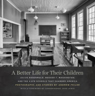 Title: A Better Life for Their Children: Julius Rosenwald, Booker T. Washington, and the 4,978 Schools That Changed America, Author: Andrew Feiler