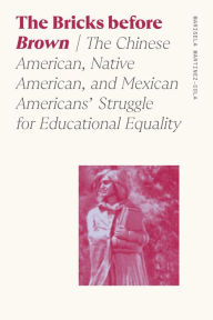 Title: The Bricks before Brown: The Chinese American, Native American, and Mexican Americans' Struggle for Educational Equality, Author: Marisela Martinez-Cola