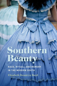 Title: Southern Beauty: Race, Ritual, and Memory in the Modern South, Author: Elizabeth Bronwyn Boyd