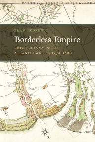 Title: Borderless Empire: Dutch Guiana in the Atlantic World, 1750-1800, Author: Bram Hoonhout