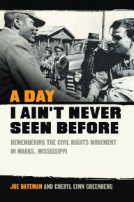 Title: A Day I Ain't Never Seen Before: Remembering the Civil Rights Movement in Marks, Mississippi, Author: Joe Bateman