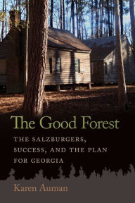 Title: The Good Forest: The Salzburgers, Success, and the Plan for Georgia, Author: Karen Auman