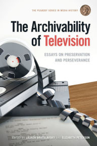 Title: The Archivability of Television: Essays on Preservation and Perseverance, Author: Lauren Bratslavsky