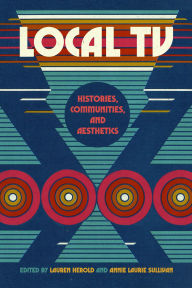 Title: Local TV: Histories, Communities, and Aesthetics, Author: Annie Laurie Sullivan