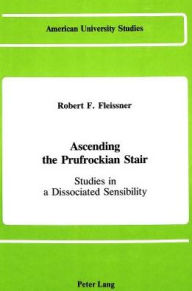 Title: Ascending the Prufrockian Stair: Studies in a Dissociated Sensibility, Author: Robert F. Fleissner