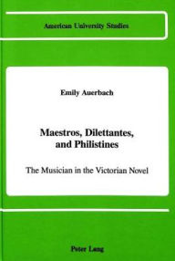 Title: Maestros, Dilettantes, and Philistines: The Musician in the Victorian Novel, Author: Emily Kate Auerbach