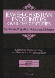 Title: Jewish-Christian Encounters over the Centuries: Symbiosis, Prejudice, Holocaust, Dialogue / Edition 1, Author: Marvin Perry