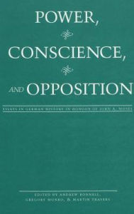 Power, Conscience, and Opposition: Essays in German History in Honour of John A. Moses / Edition 1