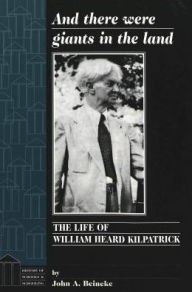 Title: And There Were Giants in the Land: The Life of William Heard Kilpatrick, Author: John A. Beineke