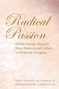 Title: Radical Passion: Ottilie Assing's Reports from America and Letters to Frederick Douglass, Author: Christoph Lohmann