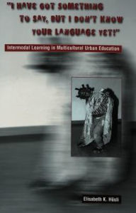 Title: «I Have Got Something to Say, But I Don't Know Your Language Yet!»: Intermodal Learning in Multi-Cultural Urban Education, Author: Elisabeth K. Hösli