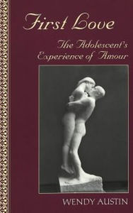 Title: First Love: The Adolescent's Experience of Amour / Edition 1, Author: Wendy Austin