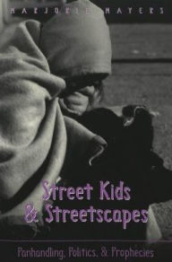 Title: Street Kids and Streetscapes: Panhandling, Politics, and Prophecies / Edition 1, Author: Marjorie Mayers