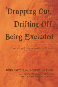 Title: 'Dropping Out', Drifting Off, Being Excluded: Becoming Somebody Without School / Edition 1, Author: John Smyth