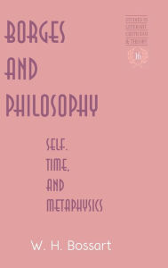 Title: Borges and Philosophy: Self, Time, and Metaphysics / Edition 1, Author: William H. Bossart