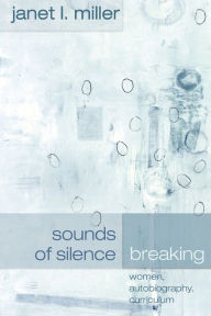 Title: Sounds of Silence Breaking: Women, Autobiography, Curriculum / Edition 1, Author: Janet L. Miller