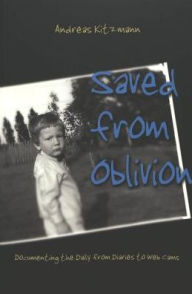 Saved from Oblivion: Documenting the Daily from Diaries to Web Cams