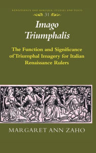 Title: Imago Triumphalis: The Function and Significance of Triumphal Imagery for Italian Renaissance Rulers / Edition 1, Author: Margaret Ann Zaho